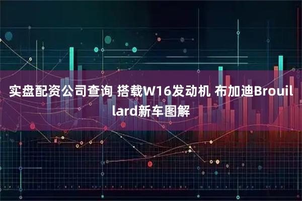 实盘配资公司查询 搭载W16发动机 布加迪Brouillard新车图解