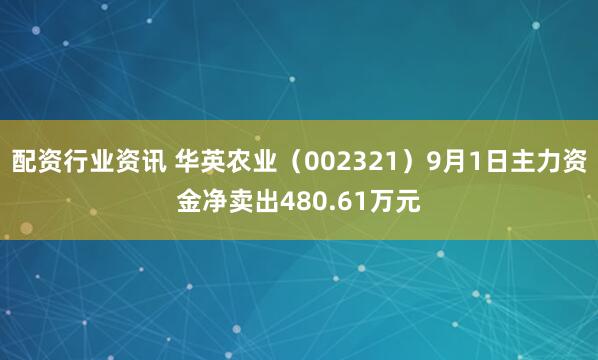 配资行业资讯 华英农业（002321）9月1日主力资金净卖出480.61万元