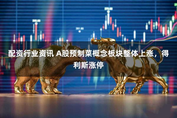 配资行业资讯 A股预制菜概念板块整体上涨，得利斯涨停