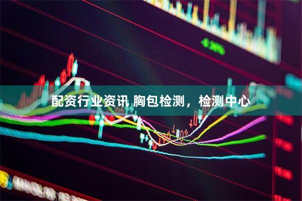 配资行业资讯 胸包检测，检测中心