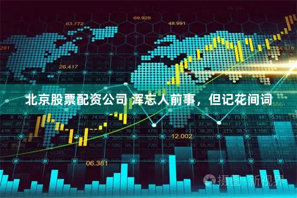 北京股票配资公司 浑忘人前事，但记花间词