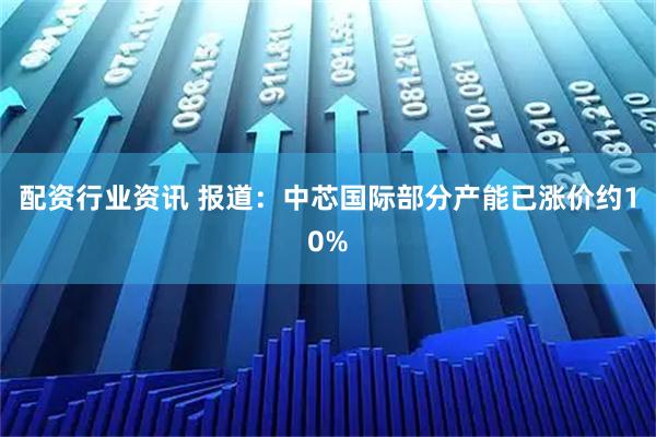 配资行业资讯 报道：中芯国际部分产能已涨价约10%