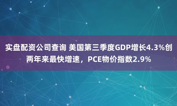 实盘配资公司查询 美国第三季度GDP增长4.3%创两年来最快增速，PCE物价指数2.9%