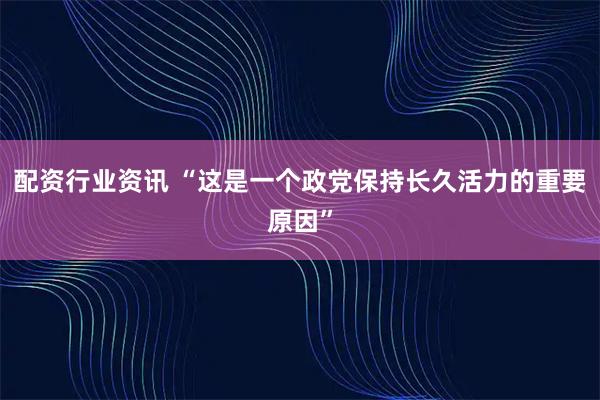配资行业资讯 “这是一个政党保持长久活力的重要原因”