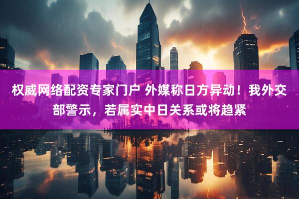权威网络配资专家门户 外媒称日方异动！我外交部警示，若属实中日关系或将趋紧