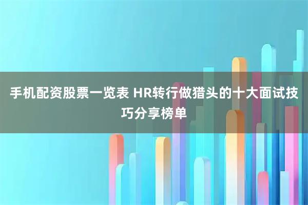 手机配资股票一览表 HR转行做猎头的十大面试技巧分享榜单