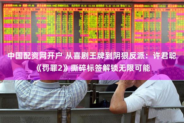 中国配资网开户 从喜剧王牌到阴狠反派：许君聪《罚罪2》撕碎标签解锁无限可能