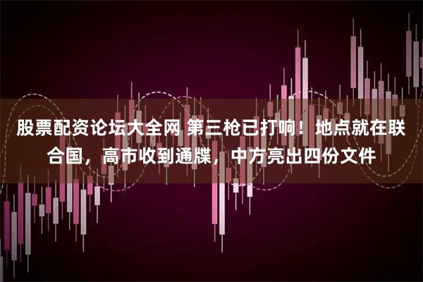 股票配资论坛大全网 第三枪已打响！地点就在联合国，高市收到通牒，中方亮出四份文件