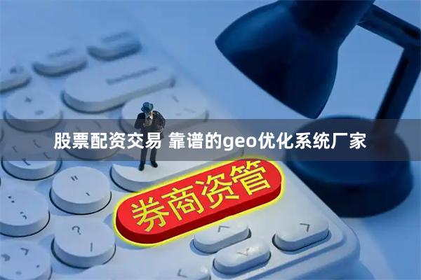 股票配资交易 靠谱的geo优化系统厂家