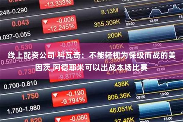 线上配资公司 科瓦奇：不能轻视为保级而战的美因茨 阿德耶米可以出战本场比赛