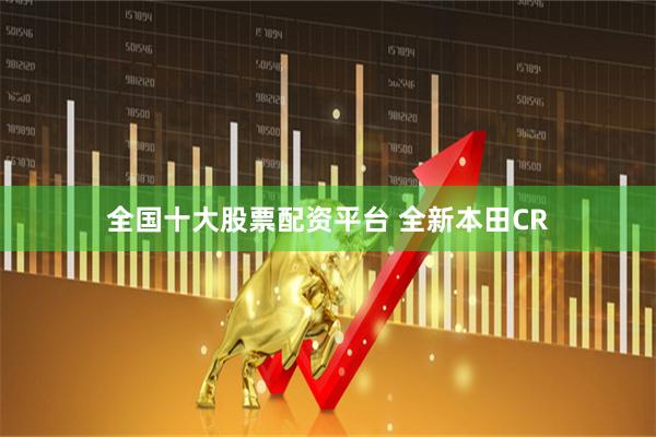 全国十大股票配资平台 全新本田CR