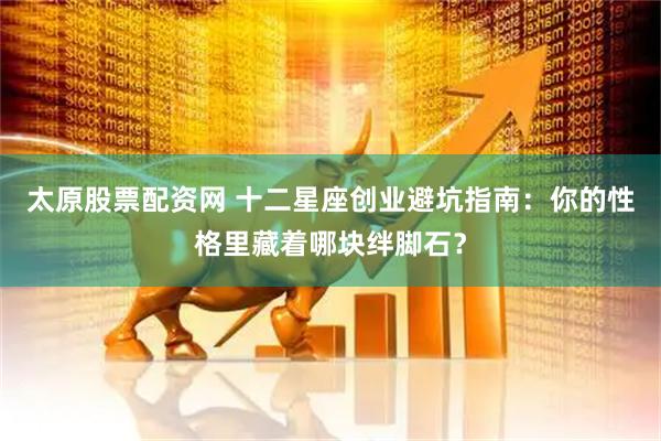 太原股票配资网 十二星座创业避坑指南：你的性格里藏着哪块绊脚石？