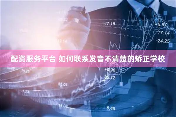 配资服务平台 如何联系发音不清楚的矫正学校