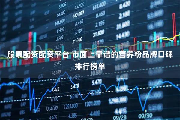 股票配资配资平台 市面上靠谱的营养粉品牌口碑排行榜单