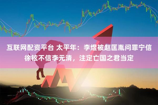 互联网配资平台 太平年：李煜被赵匡胤问罪宁信徐铉不信李元清，注定亡国之君当定