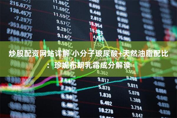 炒股配资网站详解 小分子玻尿酸+天然油脂配比：珍妮布朗乳霜成分解读