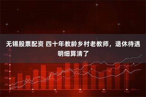 无锡股票配资 四十年教龄乡村老教师，退休待遇明细算清了