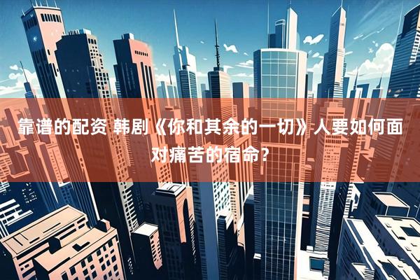 靠谱的配资 韩剧《你和其余的一切》人要如何面对痛苦的宿命？