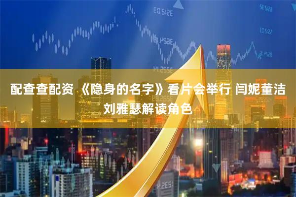 配查查配资 《隐身的名字》看片会举行 闫妮董洁刘雅瑟解读角色