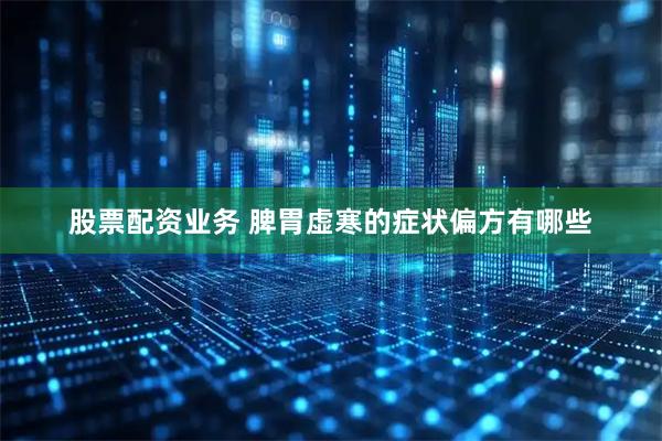 股票配资业务 脾胃虚寒的症状偏方有哪些