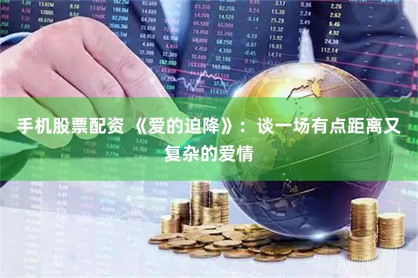手机股票配资 《爱的迫降》：谈一场有点距离又复杂的爱情