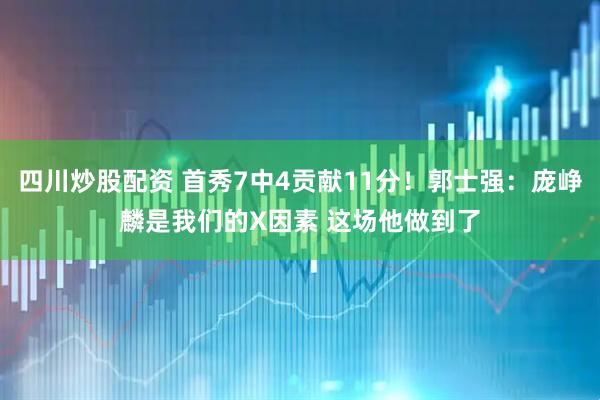四川炒股配资 首秀7中4贡献11分！郭士强：庞峥麟是我们的X因素 这场他做到了