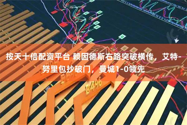 按天十倍配资平台 赖因德斯右路突破横传，艾特-努里包抄破门，曼城1-0领先