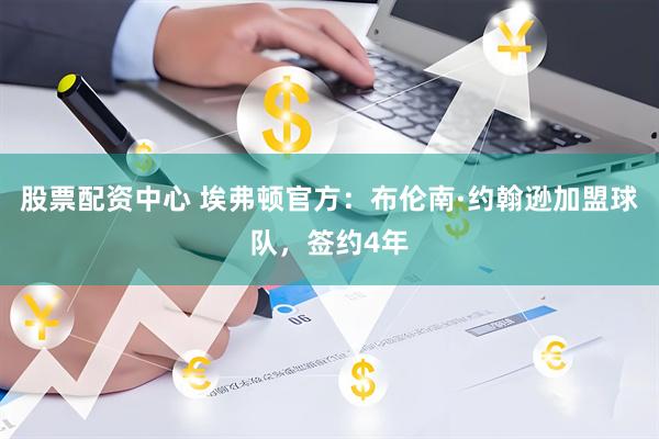 股票配资中心 埃弗顿官方：布伦南·约翰逊加盟球队，签约4年
