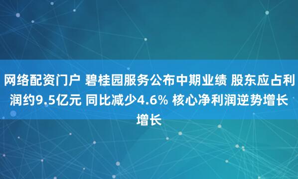 网络配资门户 碧桂园服务公布中期业绩 股东应占利润约9.5亿元 同比减少4.6% 核心净利润逆势增长