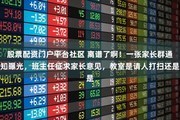 股票配资门户平台社区 离谱了啊！一张家长群通知曝光，班主任征求家长意见，教室是请人打扫还是