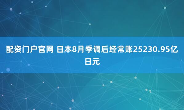 配资门户官网 日本8月季调后经常账25230.95亿日元